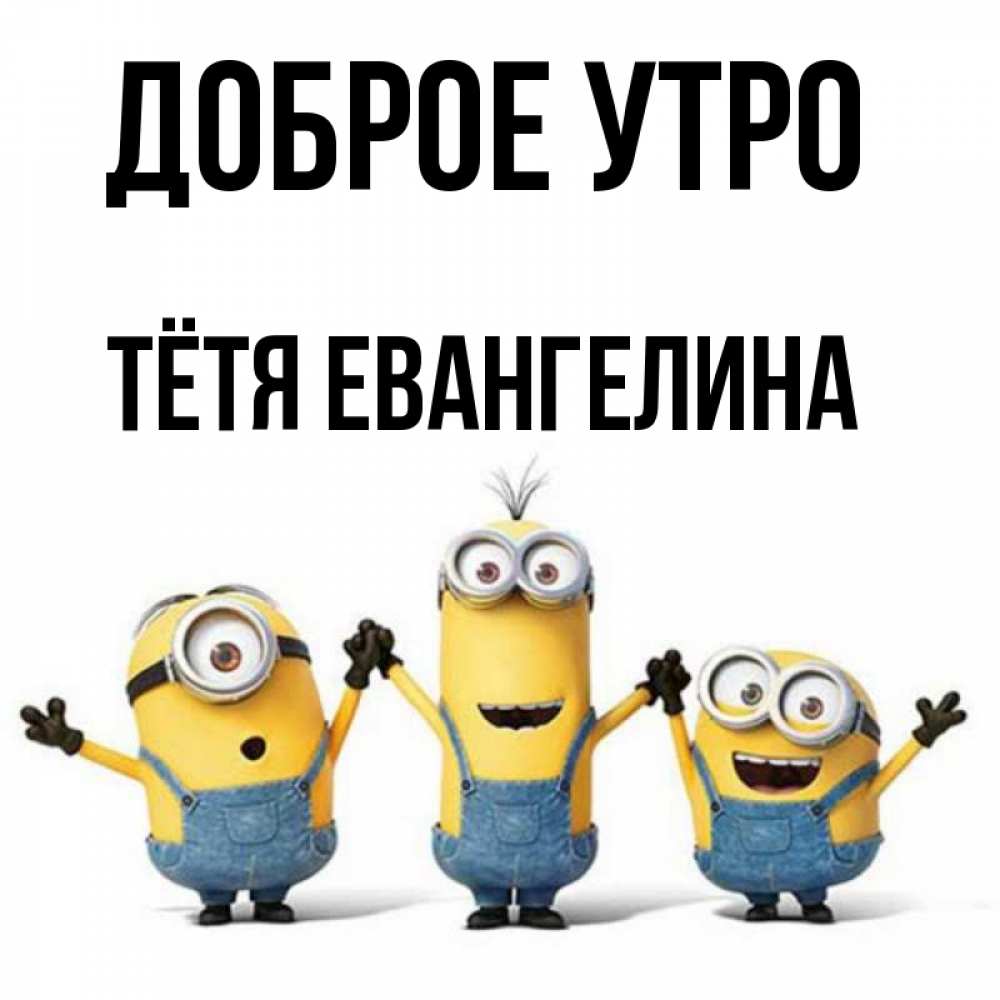 Открытка на каждый день с именем, Тётя-Евангелина Доброе утро бодренького утра Прикольная открытка с пожеланием онлайн скачать бесплатно 