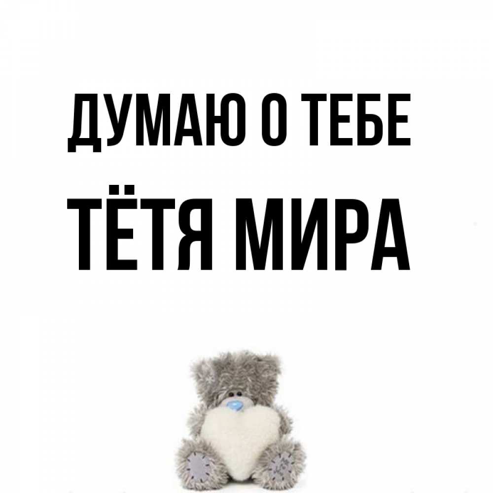 Открытка на каждый день с именем, Тётя-Мира Думаю о тебе тедди с сердечком для любимой Прикольная открытка с пожеланием онлайн скачать бесплатно 