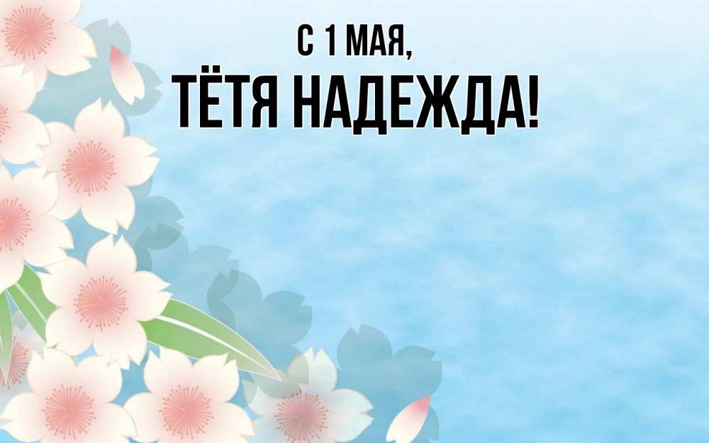 Открытка на каждый день с именем, Тётя-Надежда С 1 мая С 1 мая 1 Прикольная открытка с пожеланием онлайн скачать бесплатно 