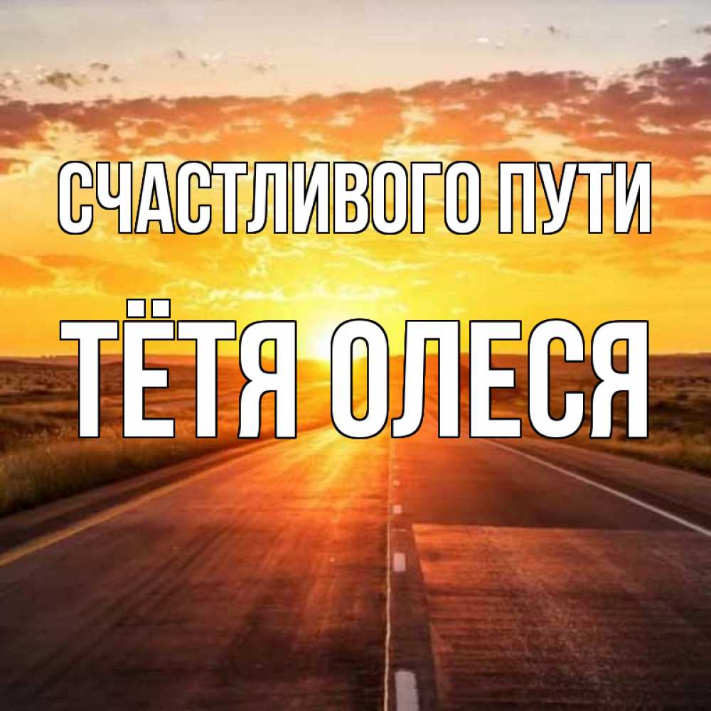 Открытка на каждый день с именем, Тётя-Олеся Счастливого пути солнечный свет, закат Прикольная открытка с пожеланием онлайн скачать бесплатно 