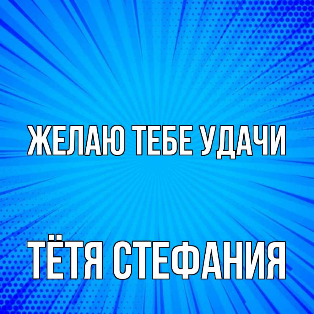 Открытка на каждый день с именем, Тётя-Стефания Желаю тебе удачи на удачу Прикольная открытка с пожеланием онлайн скачать бесплатно 