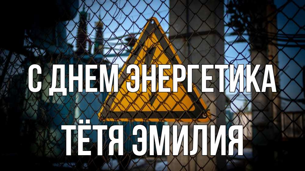 Открытка на каждый день с именем, Тётя-Эмилия С днем энергетика трансформаторная подстанция Прикольная открытка с пожеланием онлайн скачать бесплатно 