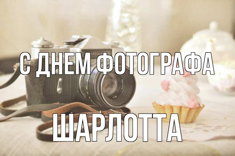 Открытка на каждый день с именем, Шарлотта С днем фотографа с днем фотографа Прикольная открытка с пожеланием онлайн скачать бесплатно 
