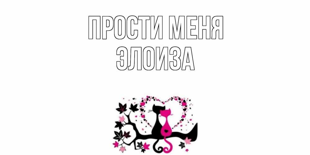 Открытка на каждый день с именем, Элоиза Прости меня коты Прикольная открытка с пожеланием онлайн скачать бесплатно 