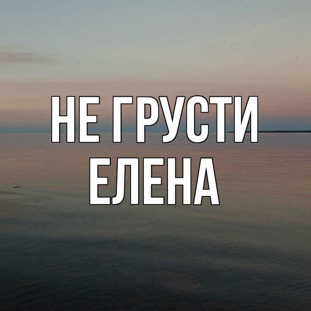 Открытка на каждый день с именем, Елена Не грусти водная гладь Прикольная открытка с пожеланием онлайн скачать бесплатно 