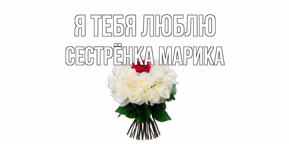 Открытка на каждый день с именем, Сестрёнка-Марика Я тебя люблю единственная Прикольная открытка с пожеланием онлайн скачать бесплатно 