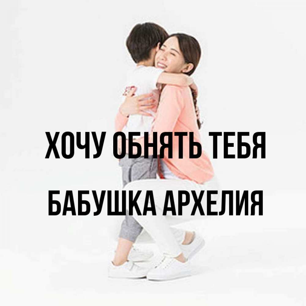 Открытка на каждый день с именем, Бабушка-Архелия Хочу обнять тебя соскучилась по сыну Прикольная открытка с пожеланием онлайн скачать бесплатно 