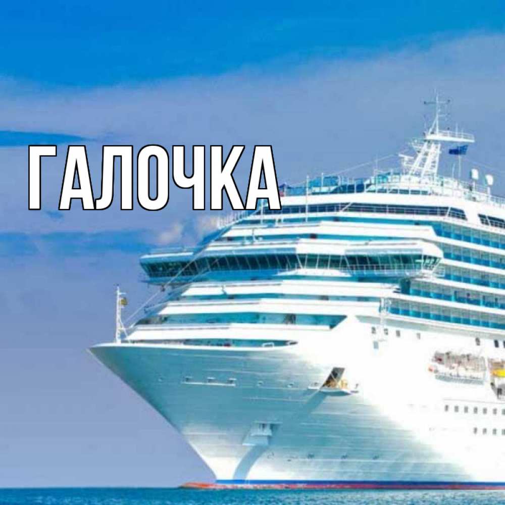 Открытка на каждый день с именем, Галочка Главная огромный лайнер Прикольная открытка с пожеланием онлайн скачать бесплатно 