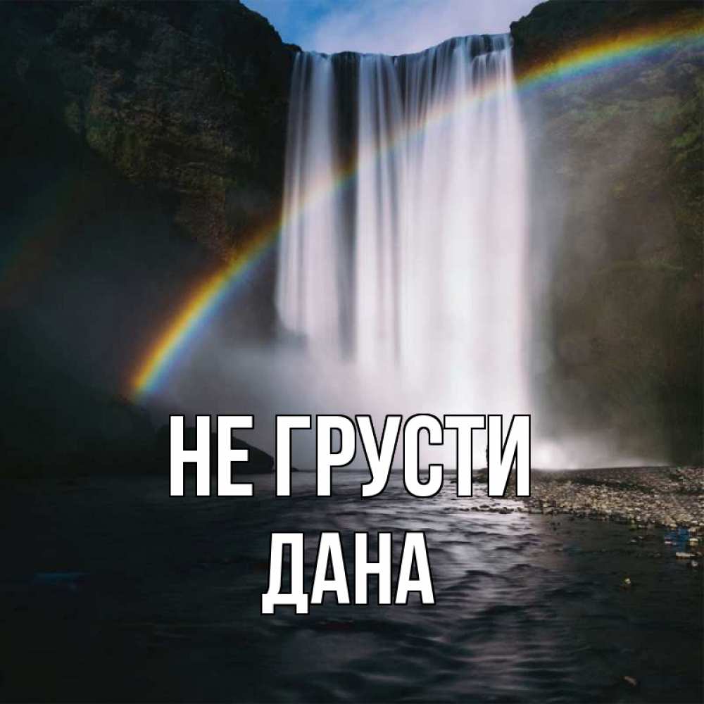 Открытка на каждый день с именем, Дана Не грусти речка и  огромный водопад Прикольная открытка с пожеланием онлайн скачать бесплатно 