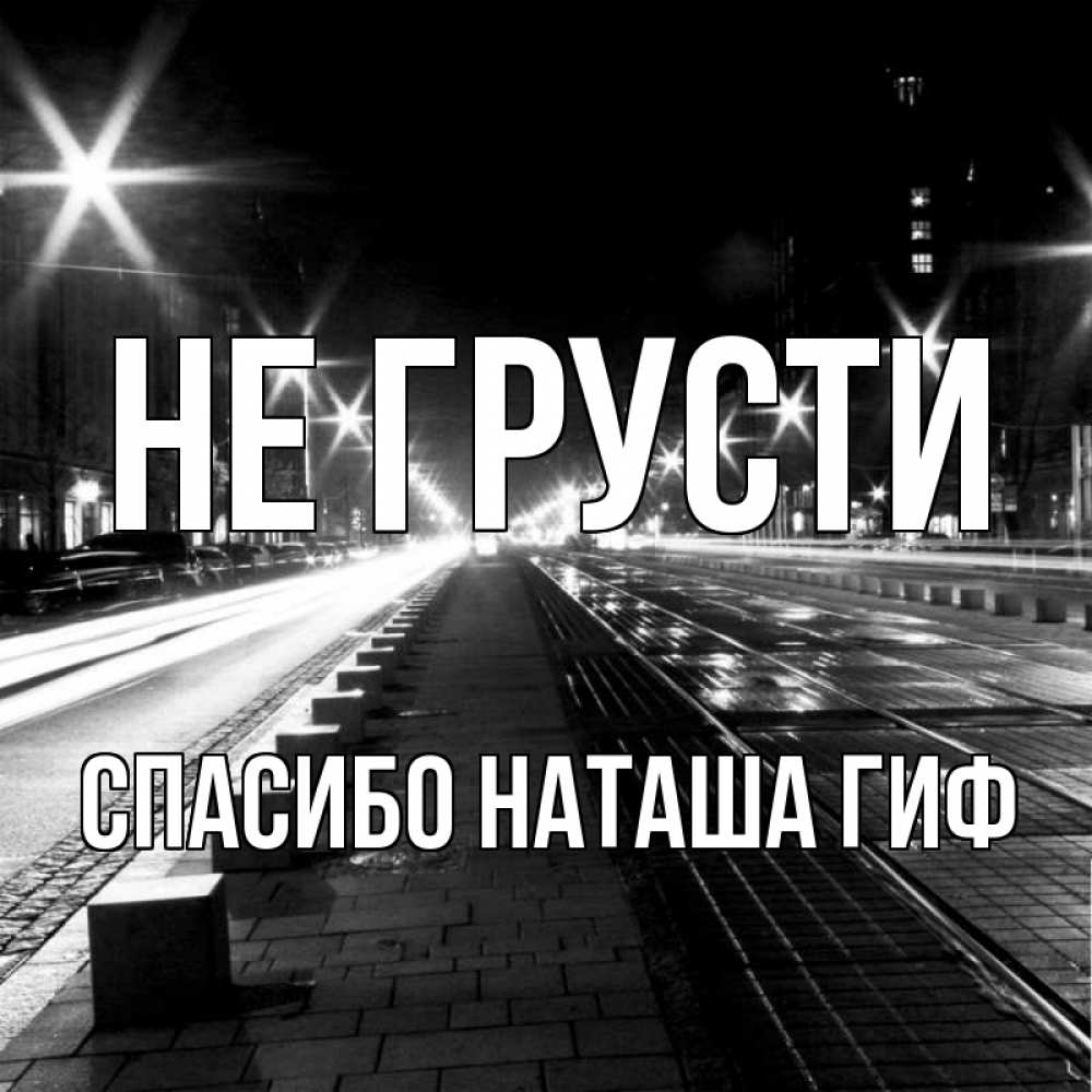 Открытка на каждый день с именем, СПАСИБО-НАТАША-ГИФ Не грусти ночной проспект Прикольная открытка с пожеланием онлайн скачать бесплатно 