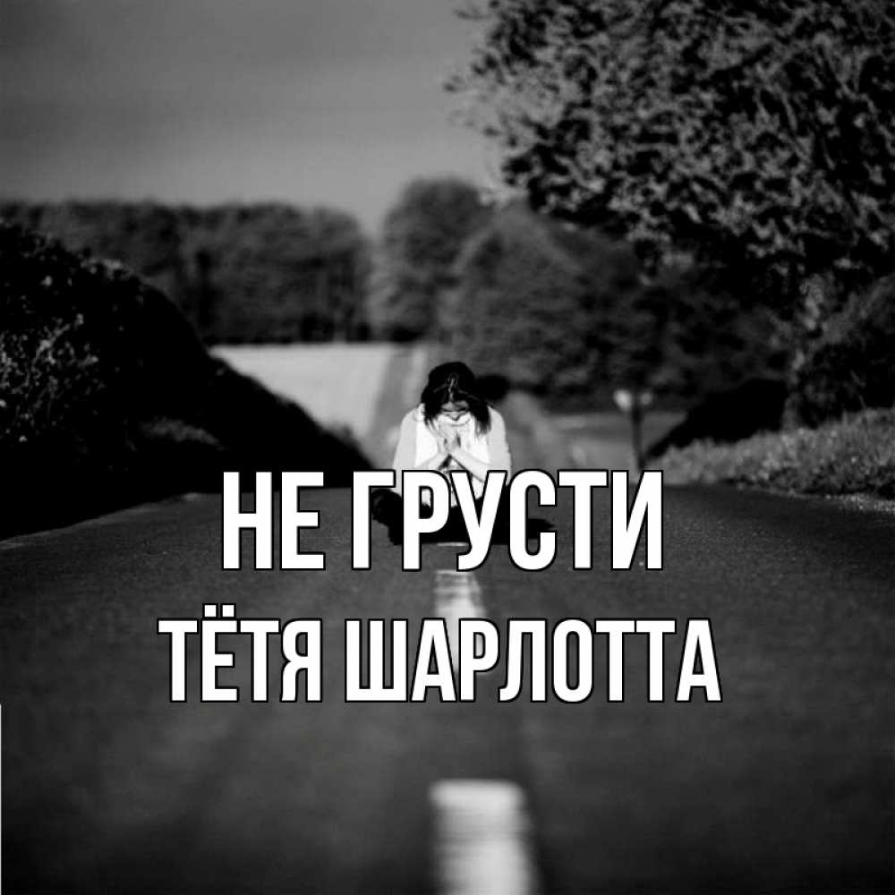 Открытка на каждый день с именем, Тётя-Шарлотта Не грусти девушка сидит на асфальте Прикольная открытка с пожеланием онлайн скачать бесплатно 