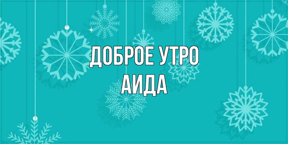 Открытка на каждый день с именем, Аида Доброе утро открытка со снежинками Прикольная открытка с пожеланием онлайн скачать бесплатно 
