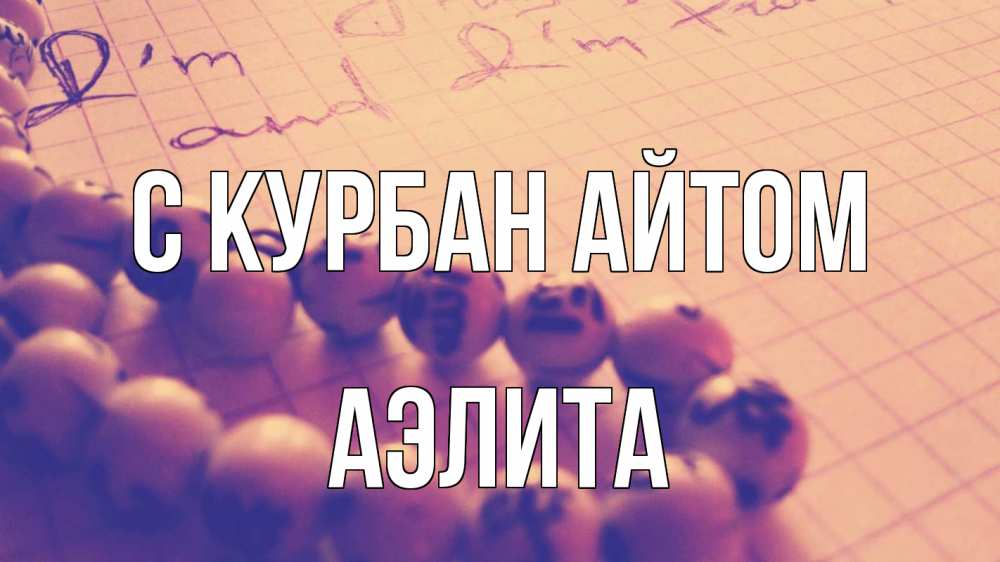 Открытка на каждый день с именем, Аэлита С курбан айтом четки Прикольная открытка с пожеланием онлайн скачать бесплатно 