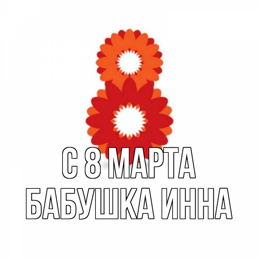 Открытка на каждый день с именем, Бабушка-Инна С 8 марта восьмерка из лепестков Прикольная открытка с пожеланием онлайн скачать бесплатно 