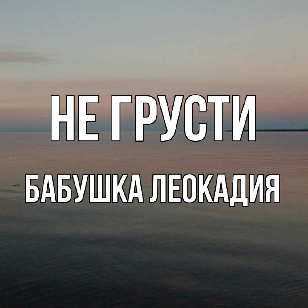 Открытка на каждый день с именем, Бабушка-Леокадия Не грусти водная гладь Прикольная открытка с пожеланием онлайн скачать бесплатно 