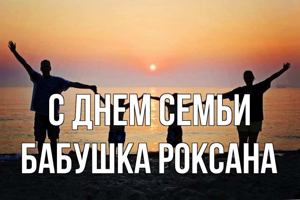 Открытка на каждый день с именем, Бабушка-Роксана С днем семьи мама, папа, дети, дочка,сын, море, пляж, закат Прикольная открытка с пожеланием онлайн скачать бесплатно 