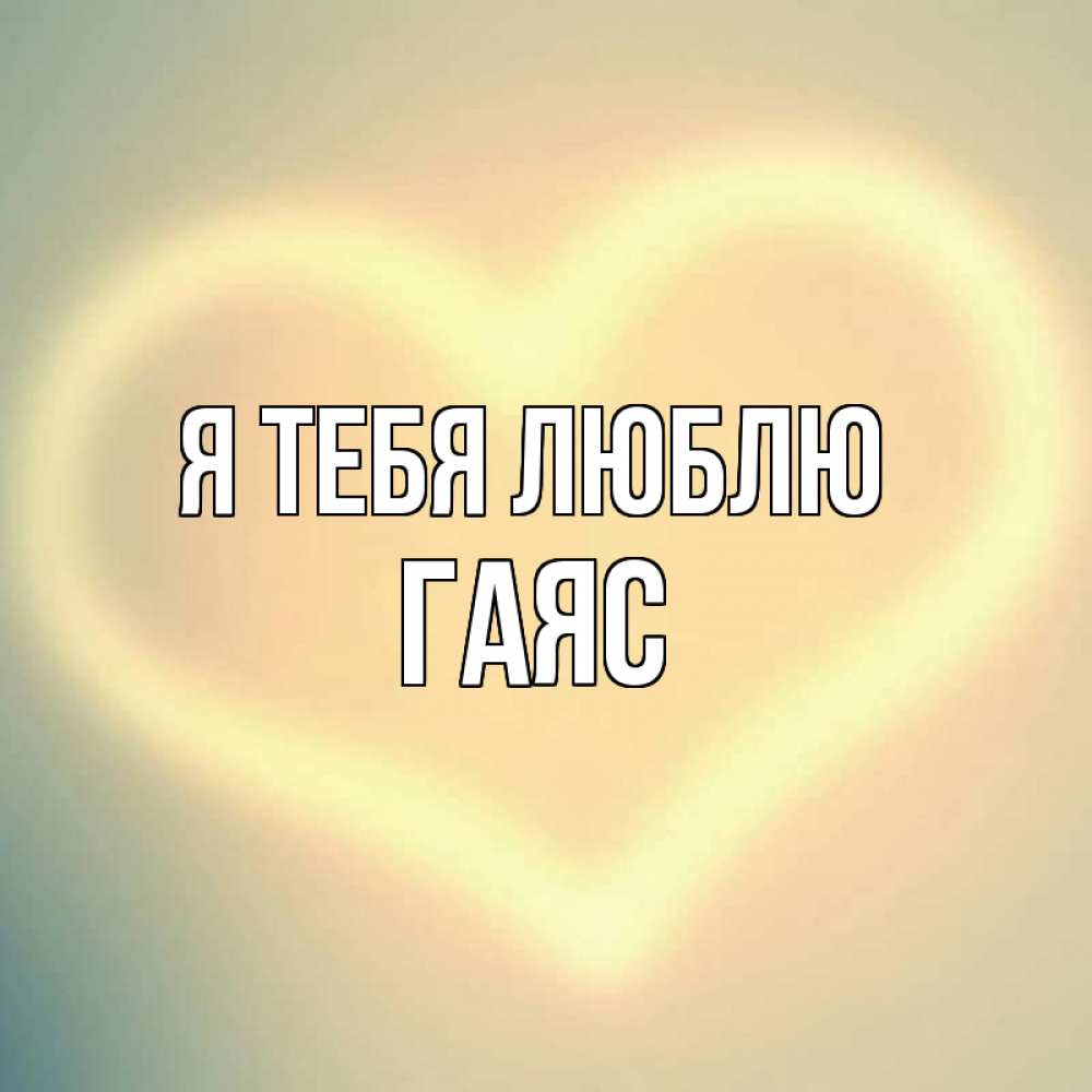 Открытка на каждый день с именем, Гаяс Я тебя люблю сердце Прикольная открытка с пожеланием онлайн скачать бесплатно 