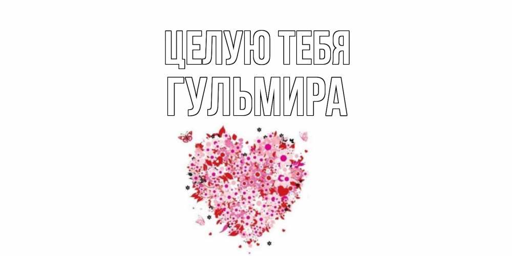 Открытка на каждый день с именем, Гульмира Целую тебя сердце Прикольная открытка с пожеланием онлайн скачать бесплатно 