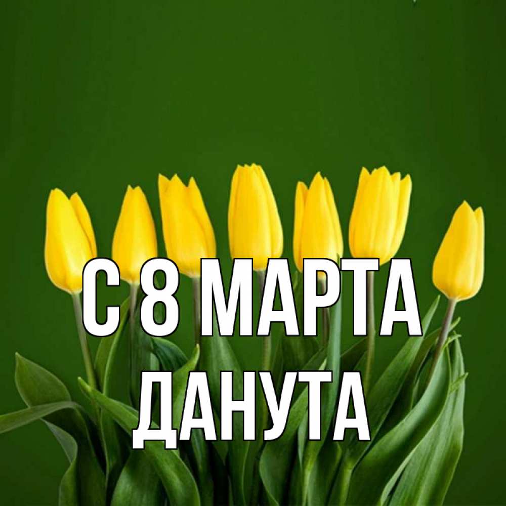 Открытка на каждый день с именем, Данута С 8 МАРТА желтого цвета 3 Прикольная открытка с пожеланием онлайн скачать бесплатно 