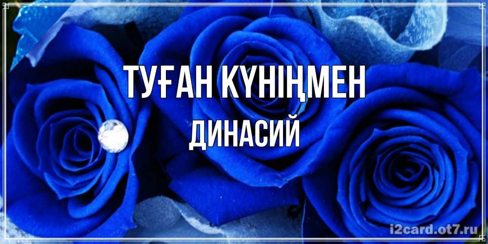 Открытка на каждый день с именем, Динасий Туған күніңмен синие розы в росе Прикольная открытка с пожеланием онлайн скачать бесплатно 