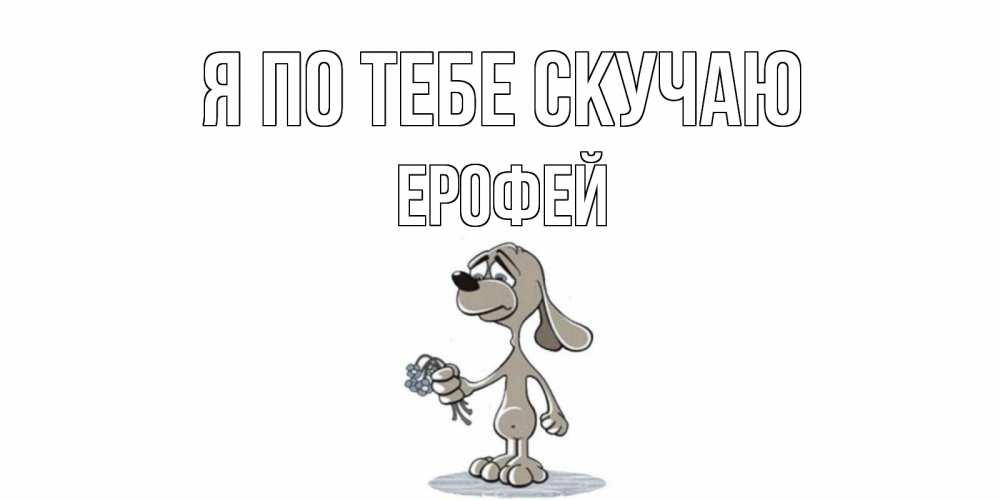 Открытка на каждый день с именем, Ерофей Я по тебе скучаю я по тебе скучаю с песиком Прикольная открытка с пожеланием онлайн скачать бесплатно 