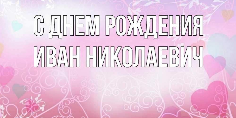 Открытка на каждый день с именем, Иван-Николаевич С днем рождения розовые сердечки и узоры Прикольная открытка с пожеланием онлайн скачать бесплатно 