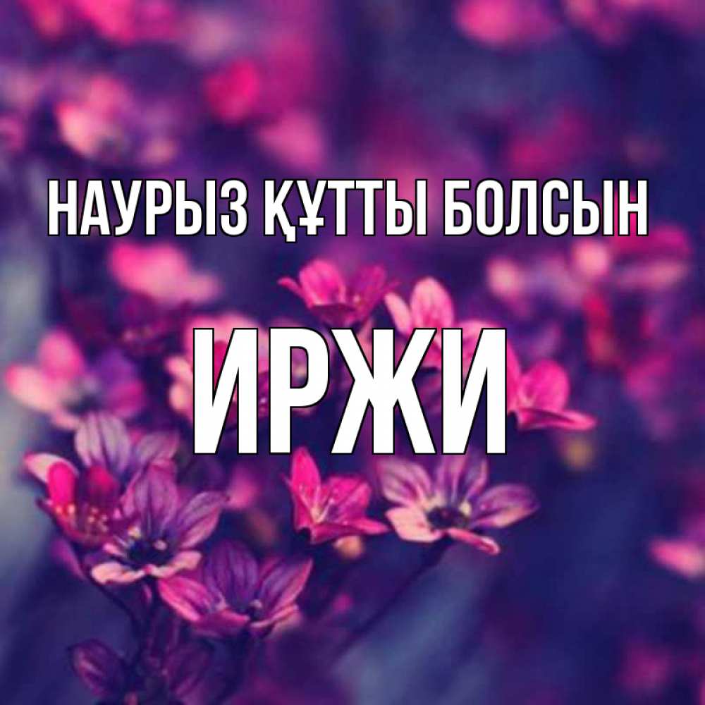 Открытка на каждый день с именем, Иржи Наурыз құтты болсын небольшие цветы 1 Прикольная открытка с пожеланием онлайн скачать бесплатно 