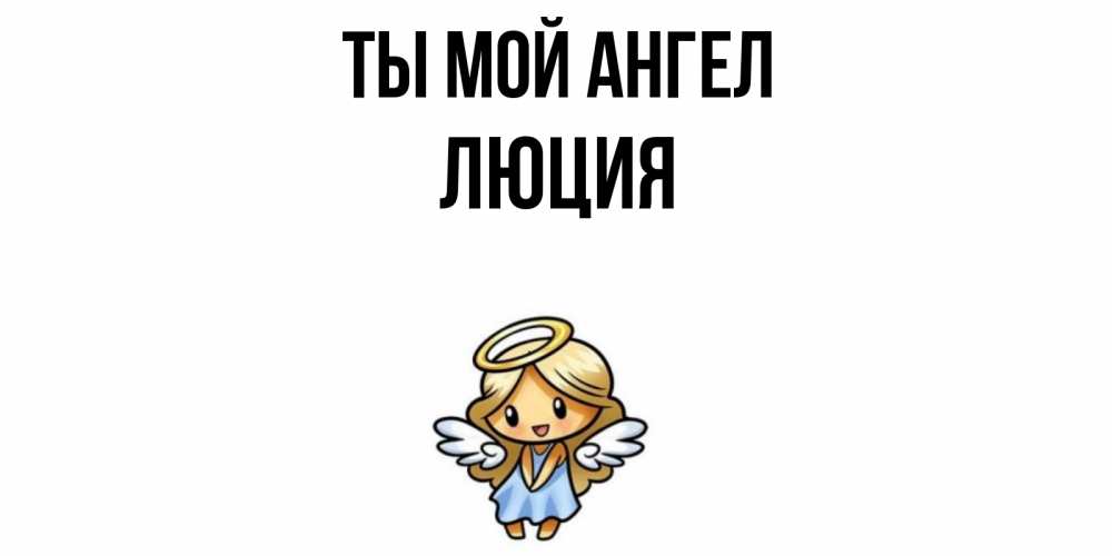 Открытка на каждый день с именем, Люция Ты мой ангел ангел Прикольная открытка с пожеланием онлайн скачать бесплатно 