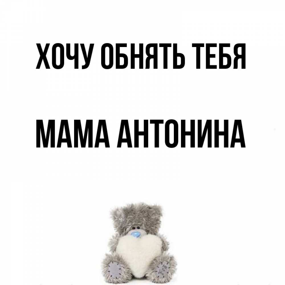 Открытка на каждый день с именем, Мама-Антонина Хочу обнять тебя медвежонок с сердечком белого цвета Прикольная открытка с пожеланием онлайн скачать бесплатно 