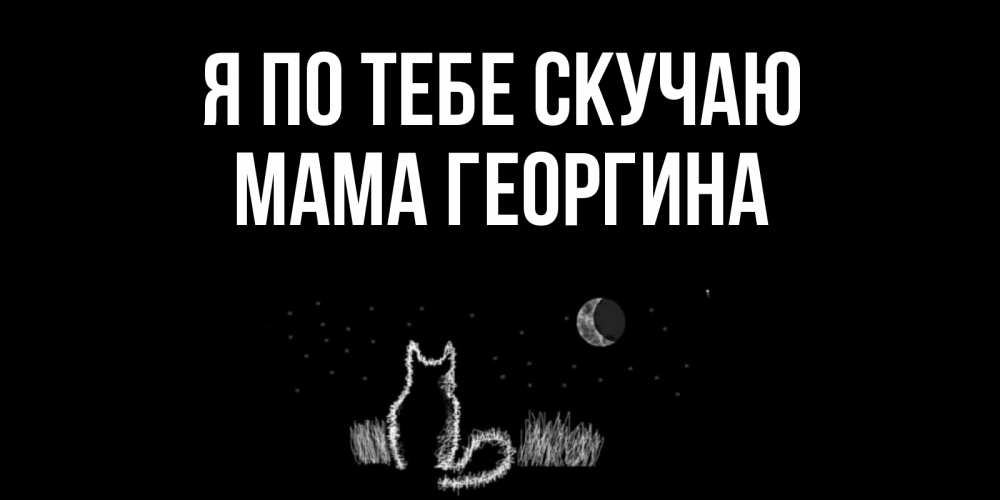 Открытка на каждый день с именем, Мама-Георгина Я по тебе скучаю кот Прикольная открытка с пожеланием онлайн скачать бесплатно 