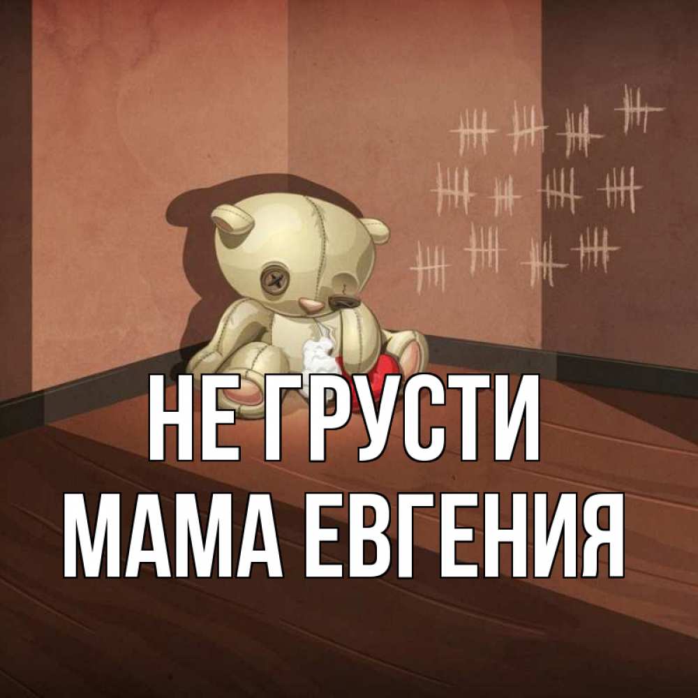 Открытка на каждый день с именем, Мама-Евгения Не грусти мишку бросила хозяйка Прикольная открытка с пожеланием онлайн скачать бесплатно 