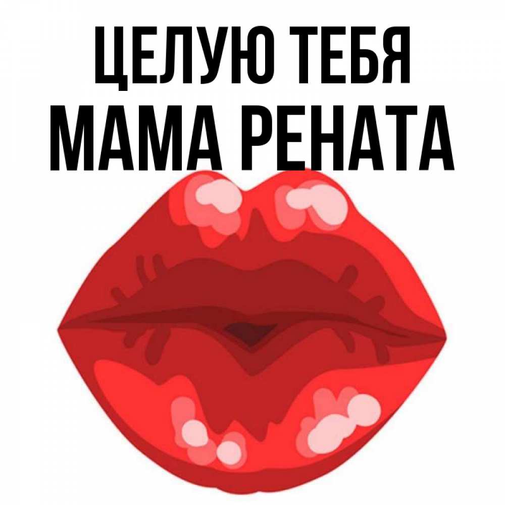 Открытка на каждый день с именем, Мама-Рената Целую тебя отправить открытку с поцелуем бесплатно и скачать для парня Прикольная открытка с пожеланием онлайн скачать бесплатно 
