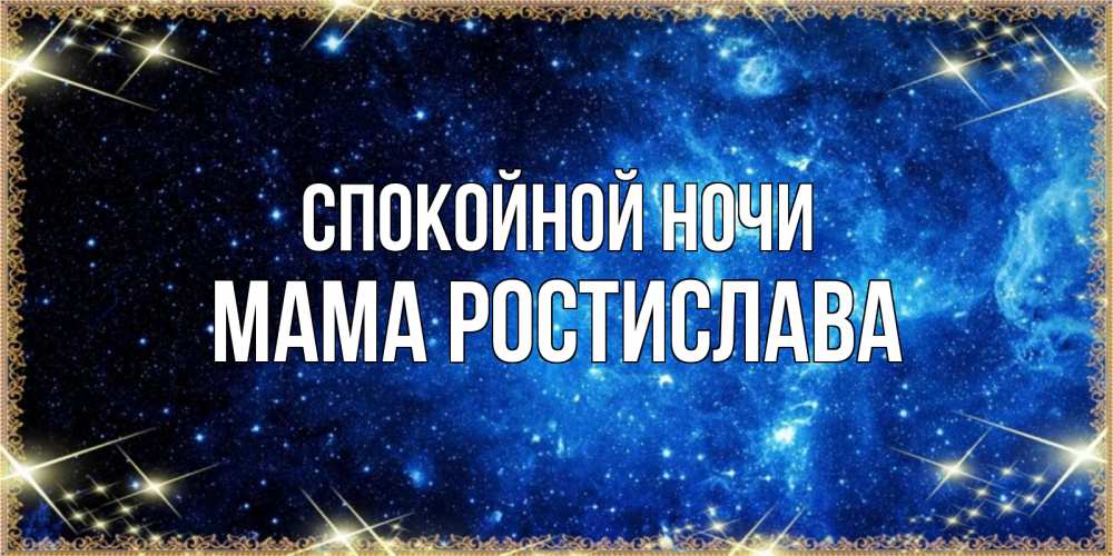 Открытка на каждый день с именем, Мама-Ростислава Спокойной ночи ночь пришла и желает сна Прикольная открытка с пожеланием онлайн скачать бесплатно 