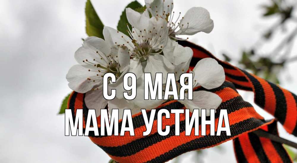 Открытка на каждый день с именем, Мама-Устина С 9 мая 9 мая Прикольная открытка с пожеланием онлайн скачать бесплатно 