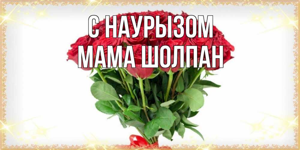 Открытка на каждый день с именем, Мама-Шолпан С наурызом самый огромный букет для милых дам Прикольная открытка с пожеланием онлайн скачать бесплатно 