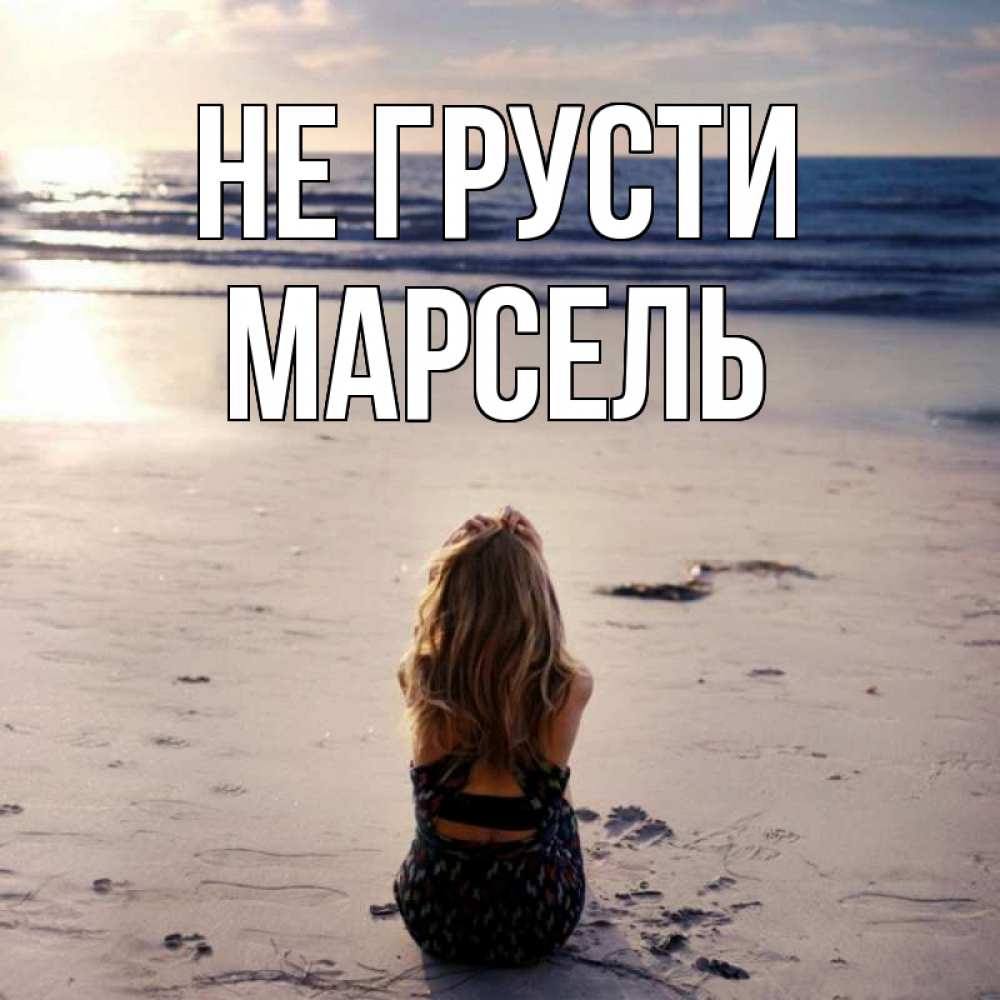 Открытка на каждый день с именем, Марсель Не грусти песочек Прикольная открытка с пожеланием онлайн скачать бесплатно 