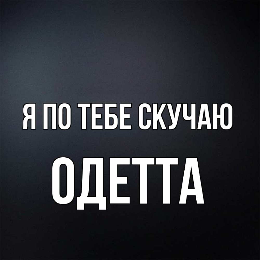 Открытка на каждый день с именем, Одетта Я по тебе скучаю с подписью Прикольная открытка с пожеланием онлайн скачать бесплатно 