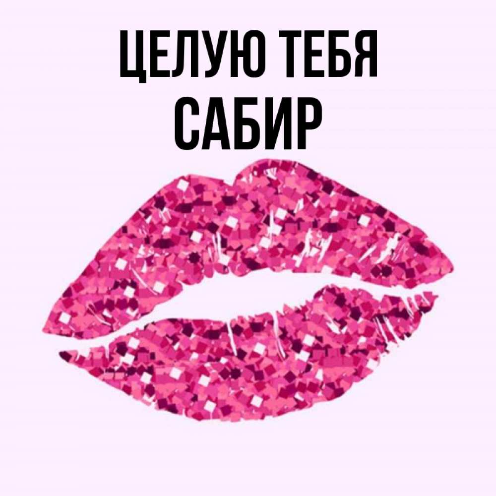 Открытка на каждый день с именем, Сабир Целую тебя открытка с женскими губами и поцелуем для парня Прикольная открытка с пожеланием онлайн скачать бесплатно 