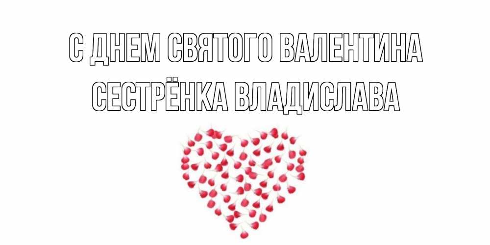 Открытка на каждый день с именем, Сестрёнка-Владислава С днем Святого Валентина сердечко для любимой Прикольная открытка с пожеланием онлайн скачать бесплатно 