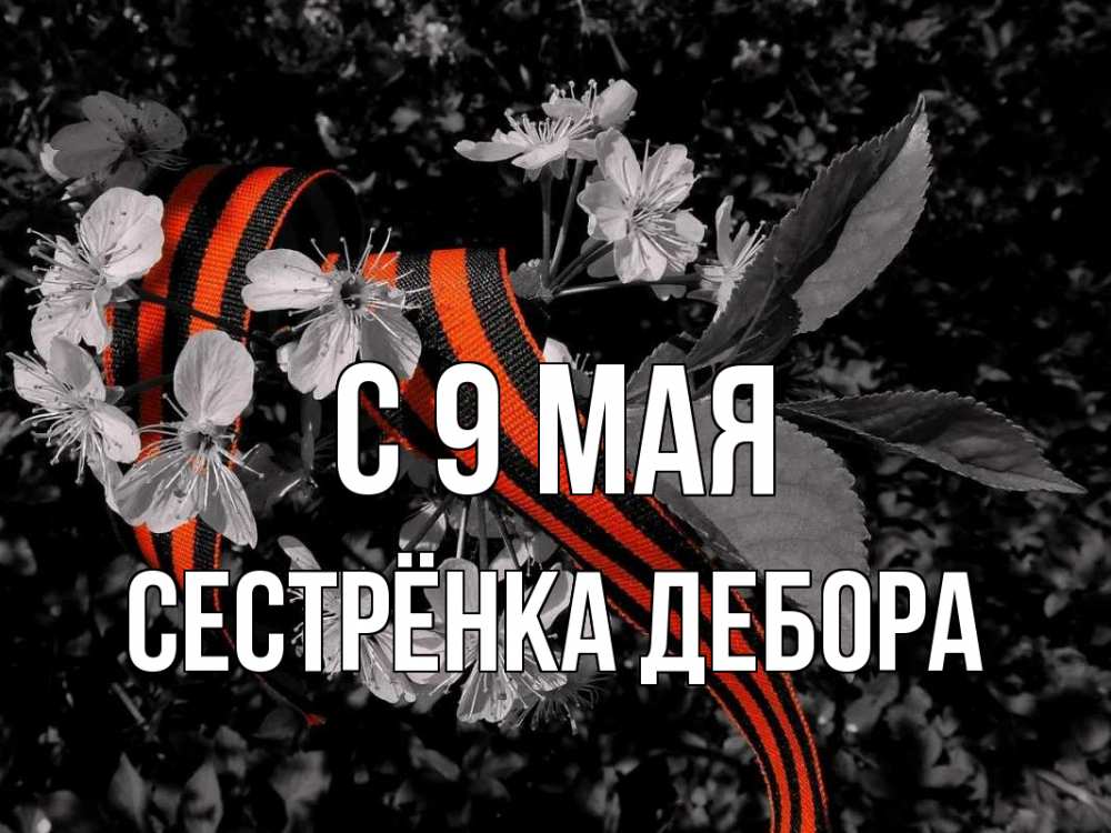 Открытка на каждый день с именем, Сестрёнка-Дебора С 9 мая 9 мая Прикольная открытка с пожеланием онлайн скачать бесплатно 