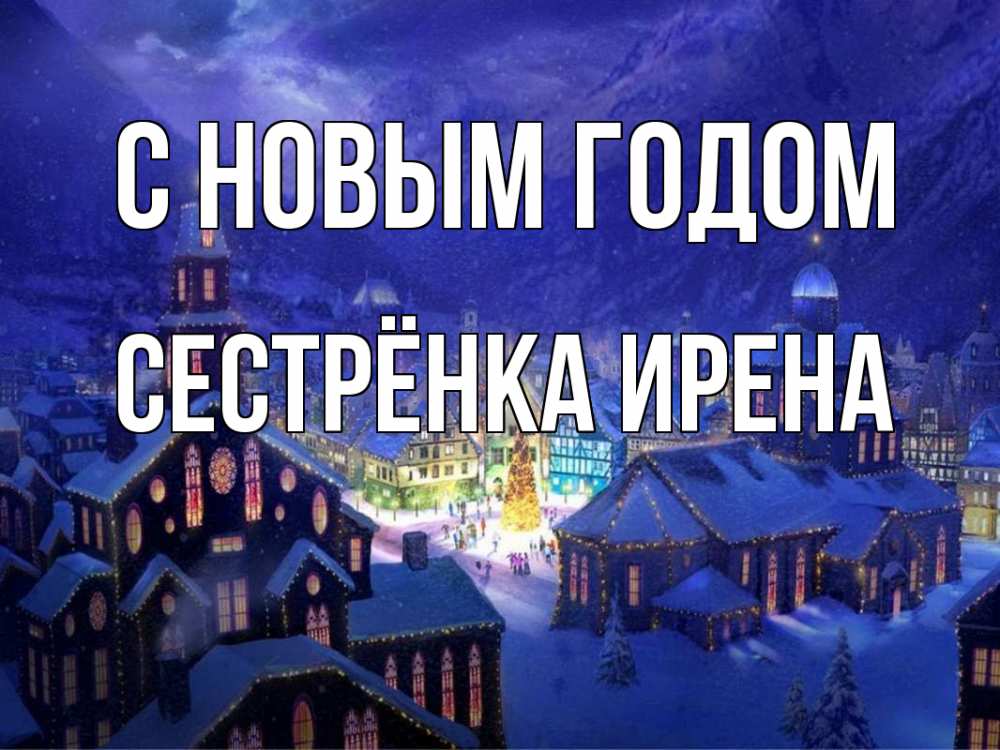 Открытка на каждый день с именем, Сестрёнка-Ирена С новым годом новый год Прикольная открытка с пожеланием онлайн скачать бесплатно 