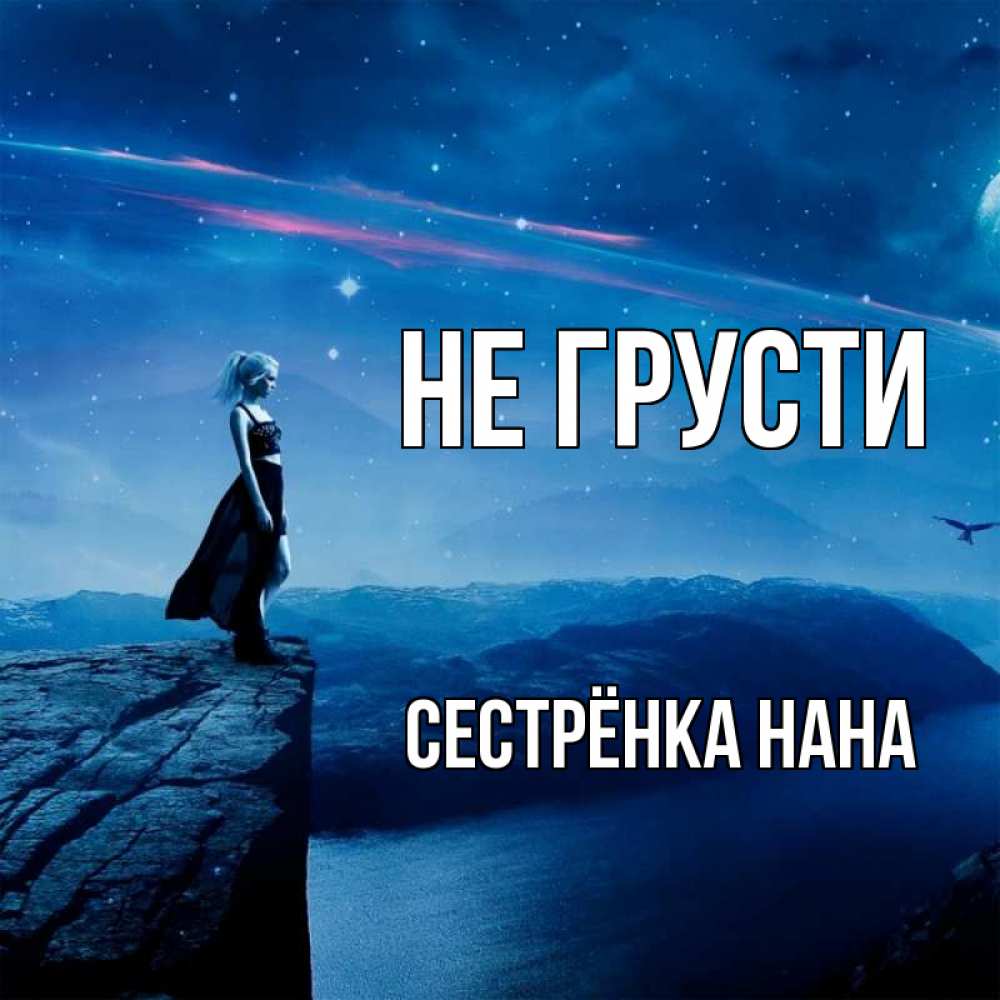 Открытка на каждый день с именем, Сестрёнка-Нана Не грусти вода и скала Прикольная открытка с пожеланием онлайн скачать бесплатно 