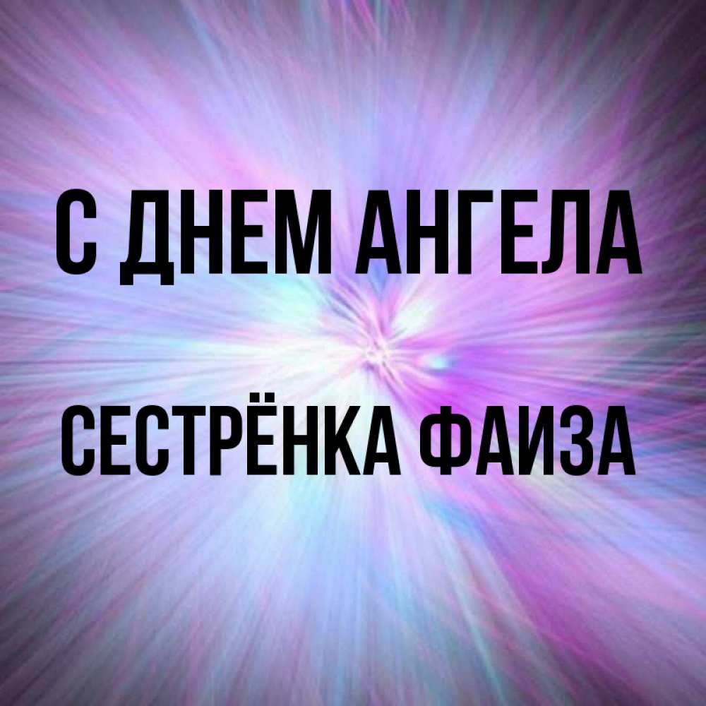 Открытка на каждый день с именем, Сестрёнка-Фаиза С днем ангела ангельский свет Прикольная открытка с пожеланием онлайн скачать бесплатно 