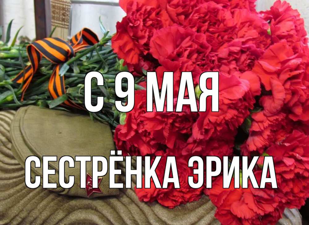Открытка на каждый день с именем, Сестрёнка-Эрика С 9 мая 9 мая Прикольная открытка с пожеланием онлайн скачать бесплатно 