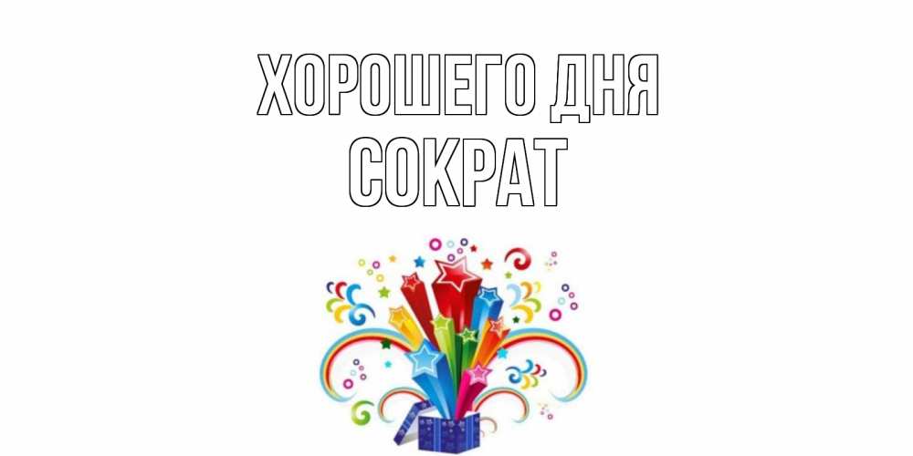 Открытка на каждый день с именем, Сократ Хорошего дня праздник Прикольная открытка с пожеланием онлайн скачать бесплатно 