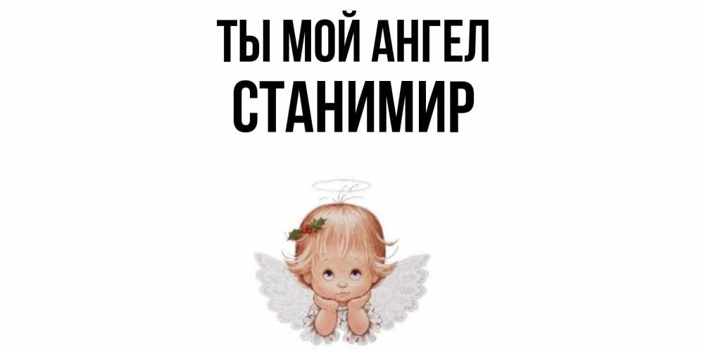 Открытка на каждый день с именем, Станимир Ты мой ангел ангел Прикольная открытка с пожеланием онлайн скачать бесплатно 