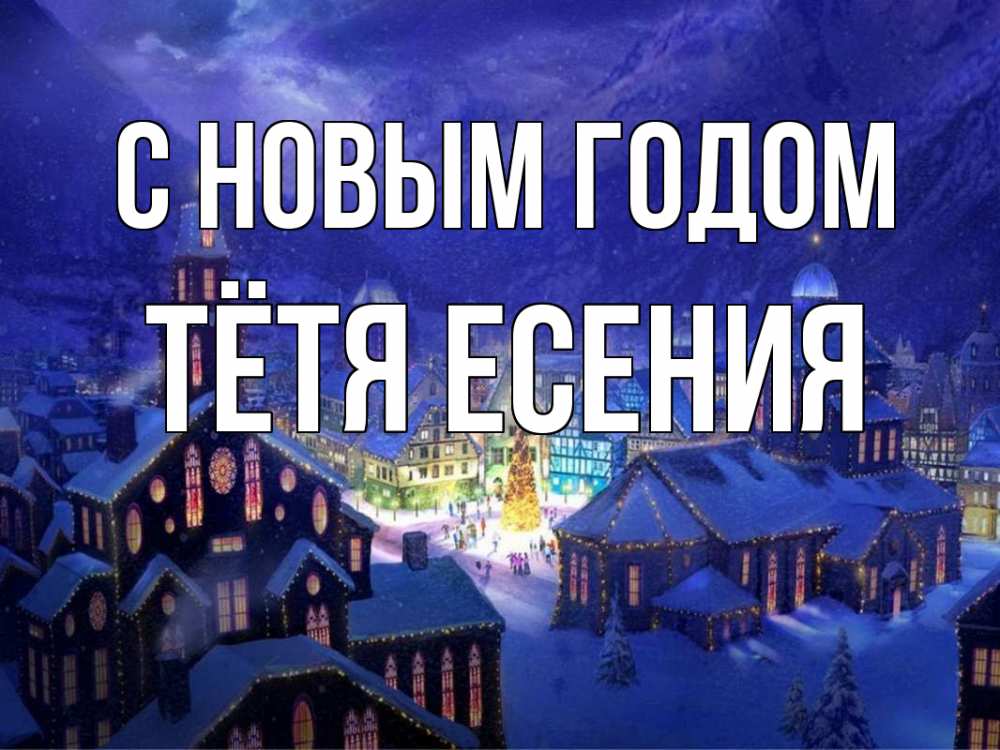 Открытка на каждый день с именем, Тётя-Есения С новым годом новый год Прикольная открытка с пожеланием онлайн скачать бесплатно 