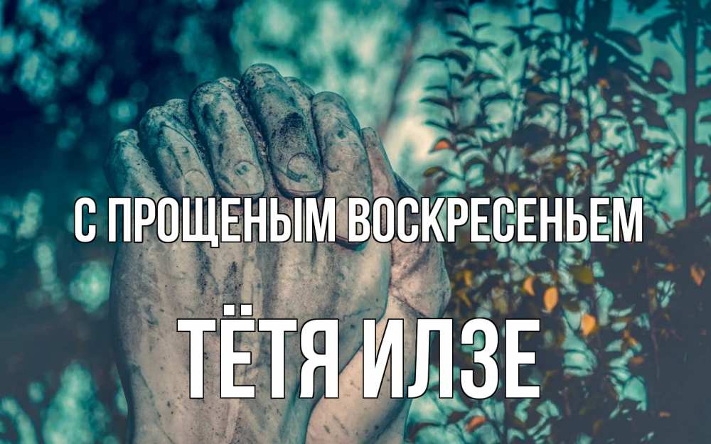 Открытка на каждый день с именем, Тётя-Илзе С прощеным воскресеньем руки Прикольная открытка с пожеланием онлайн скачать бесплатно 