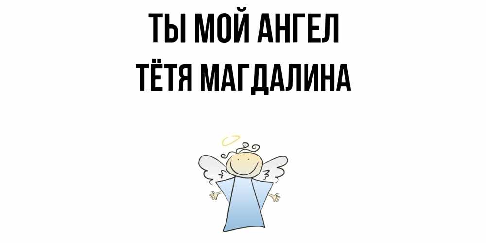 Открытка на каждый день с именем, Тётя-Магдалина Ты мой ангел ангел Прикольная открытка с пожеланием онлайн скачать бесплатно 