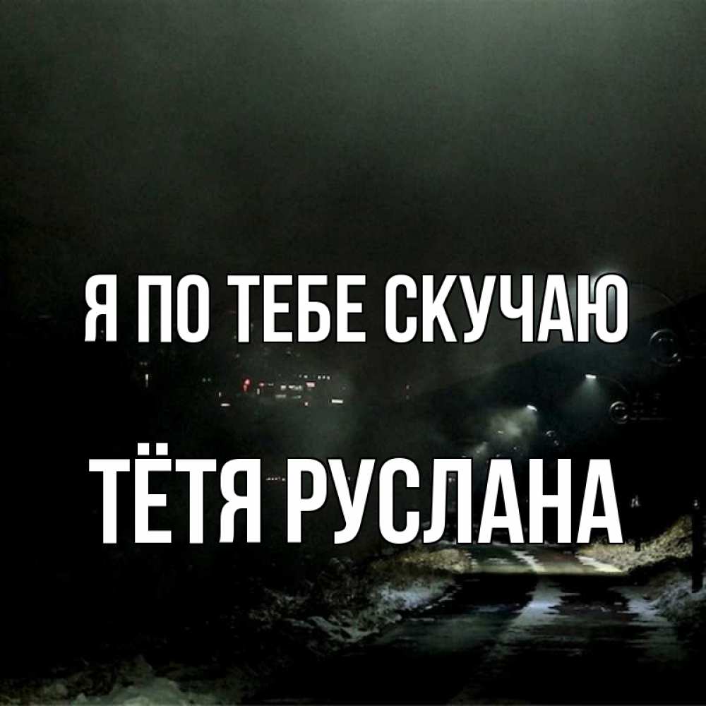 Открытка на каждый день с именем, Тётя-Руслана Я по тебе скучаю окраина города Прикольная открытка с пожеланием онлайн скачать бесплатно 